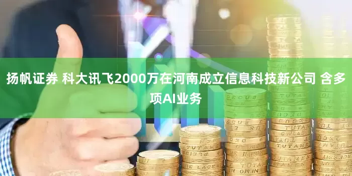 扬帆证券 科大讯飞2000万在河南成立信息科技新公司 含多项AI业务