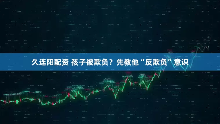 久连阳配资 孩子被欺负？先教他“反欺负”意识