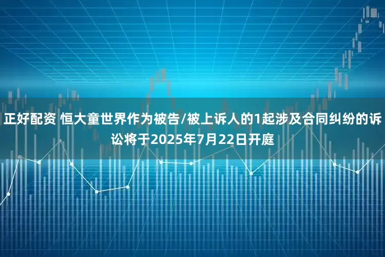 正好配资 恒大童世界作为被告/被上诉人的1起涉及合同纠纷的诉讼将于2025年7月22日开庭