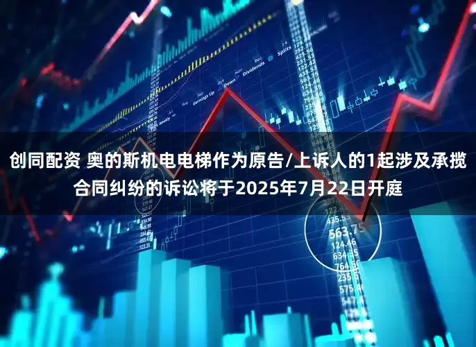 创同配资 奥的斯机电电梯作为原告/上诉人的1起涉及承揽合同纠纷的诉讼将于2025年7月22日开庭
