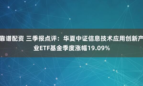 靠谱配资 三季报点评：华夏中证信息技术应用创新产业ETF基金季度涨幅19.09%
