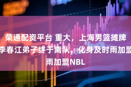 荣通配资平台 重大，上海男篮摊牌了，李春江弟子终于离队，化身及时雨加盟NBL